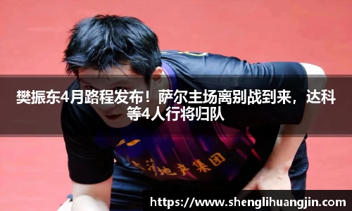 樊振东4月路程发布！萨尔主场离别战到来，达科等4人行将归队