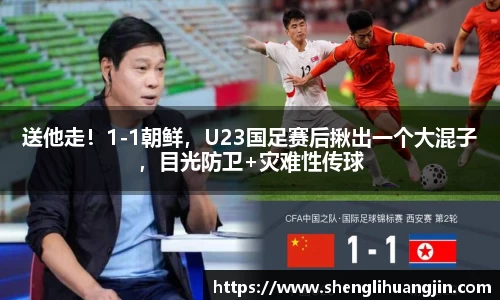送他走！1-1朝鲜，U23国足赛后揪出一个大混子，目光防卫+灾难性传球