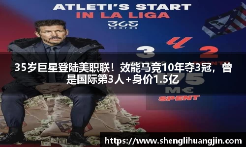35岁巨星登陆美职联！效能马竞10年夺3冠，曾是国际第3人+身价1.5亿